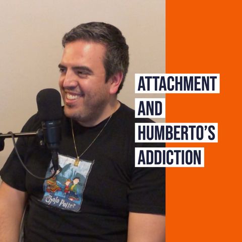 Attachment and Humberto's Addiction (2019 Rerun)