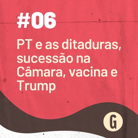 O PAPO É #6: PT e as ditaduras, sucessão na Câmara, vacina e Trump