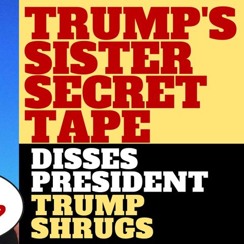 TRUMP SHRUGS OFF SECRET TAPE OF SISTER