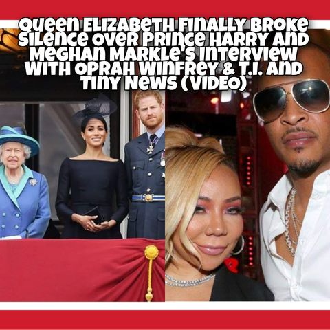 Queen Elizabeth Finally Broke Silence Over Prince Harry and Meghan Markle's Interview With Oprah Winfrey & T.I. and Tiny News
