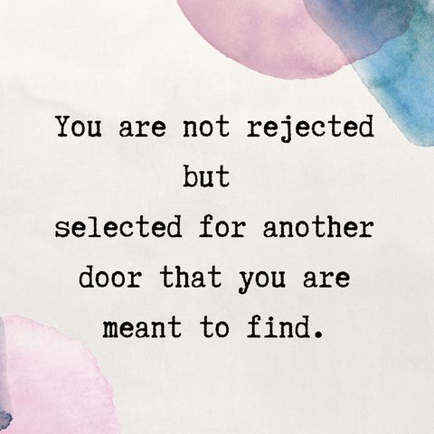 You are not rejected but selected for another door that you are meant to find.