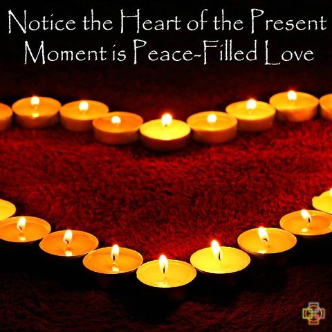 Notice the Heart of the Present Moment is Peace-Filled Love