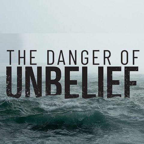 The Danger In Unbelief