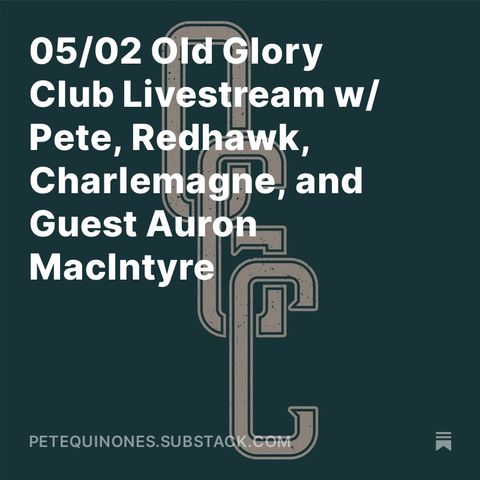 05/02 Old Glory Club Livestream w/ Pete, Redhawk, Charlemagne, and Guest Auron MacIntyre