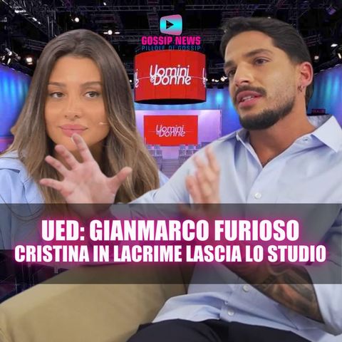 Uomini e Donne Anticipazioni: Gianmarco Furioso, Cristina Scappa in Lacrime!
