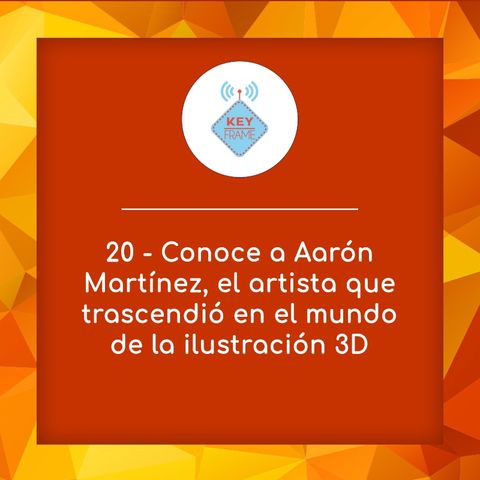 20 - Conoce a Aarón Martínez, el artista que trascendió en el mundo de la animación 3D