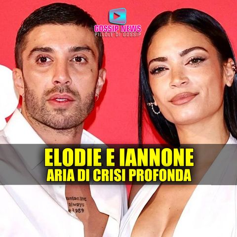 Elodie e Iannone: Aria Di Crisi Profonda!