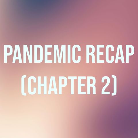 Pandemic Recap - Chapter 2