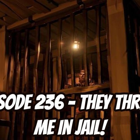 Episode 236 - They Threw Me in Jail!