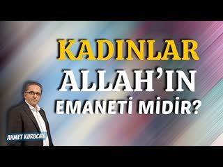 Kadınlar Allah’ın emaneti midir    AHMET KURUCAN