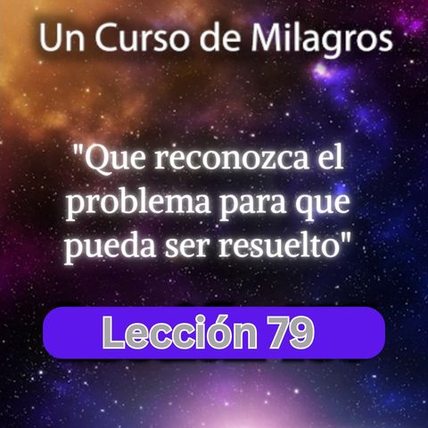 LECCIÓN 79 - Que reconozca el problema para que pueda ser resuelto. Libro de Ejercicios. Un Curso de Milagros (con fondo musical)