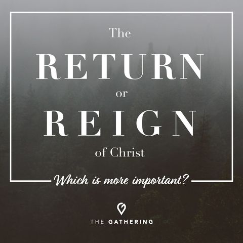 The Return or The Reign of Christ? - Which is more important?