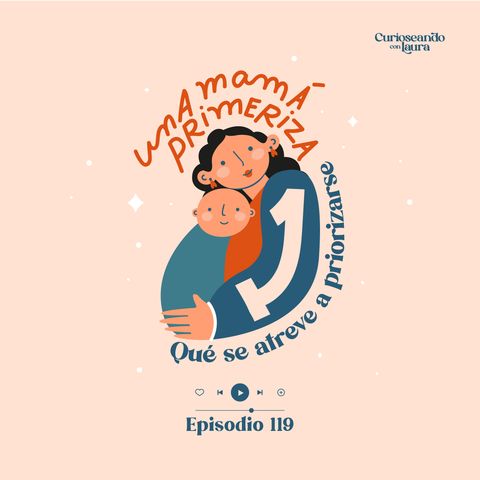 Ep. 119 Una mamá primeriza que se atreve a priorizarse