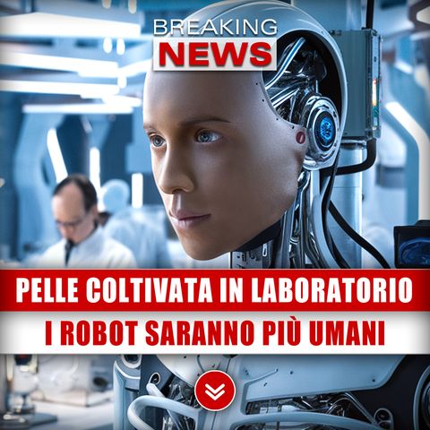 Pelle Coltivata In Laboratorio: I Robot Diventeranno Più Umani!