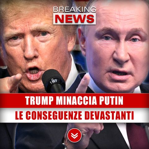 Trump Minaccia Putin: Le Conseguenze Devastanti!