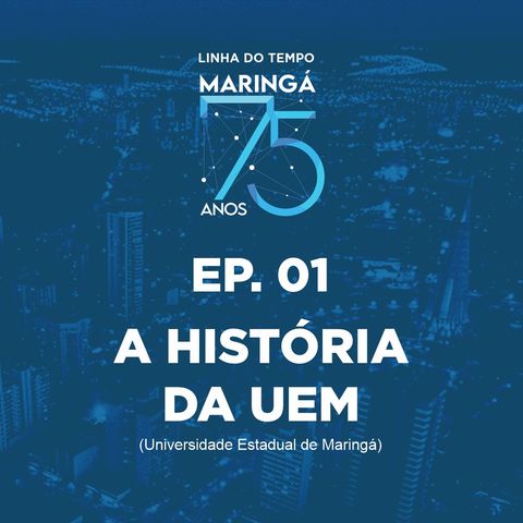 EP 01 - Podcast - Linha do Tempo Maringá 75 Anos - A História da UEM em Maringá