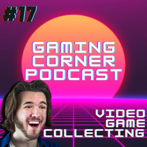 Video Game Collecting | Gaming Corner Podcast | Ep. 17