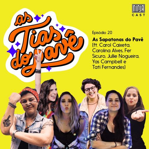 #20 - As sapatonas do Pavê (ft. Carol Caixeta, Carolina Alves, Fer Sicuro, Jullie Nogueira, Yas Campbell e Tati Fernandes)