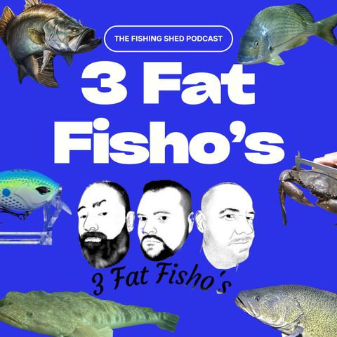 The Fishing Shed Podcast - Presented by the 3 Fat Fisho's S1 E6