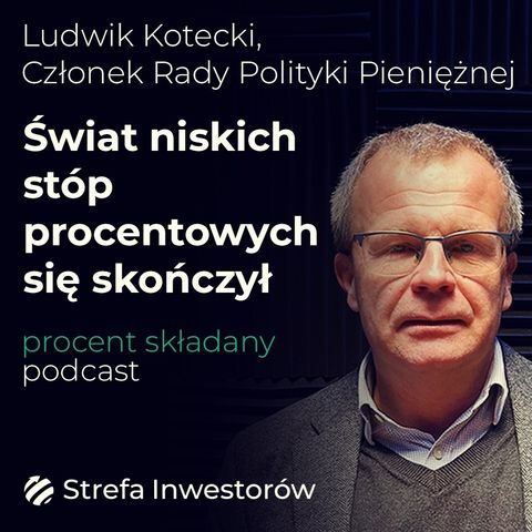 Świat niskich stóp procentowych się skończył - Ludwik Kotecki | Procent Składany