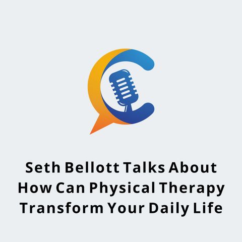 Seth Bellott Talks About How Can Physical Therapy Transform Your Daily Life