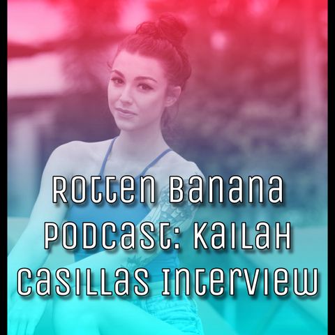 Rotten Banana Podcast: Kailah Casillas Interview