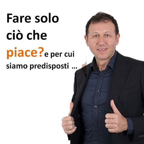 Fare solo ciò che piace? E per cui siamo predisposti