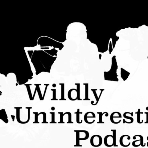 Wildly Uninteresting Podcast episode #10 - The greats sit down for an amazing meeting of the minds NSFW