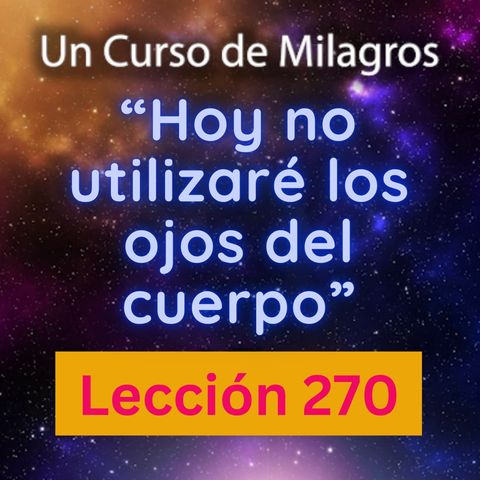 LECCIÓN 270 - "Hoy no utilizaré los ojos del cuerpo" Un Curso de Milagros (con fondo musical)