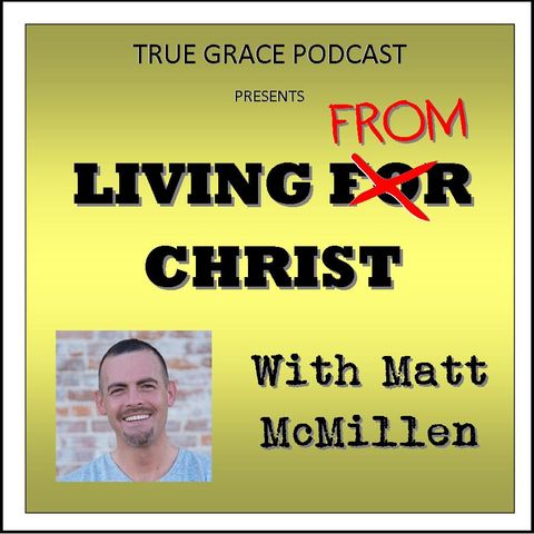 True Grace - Living From Christ with Matt McMillen