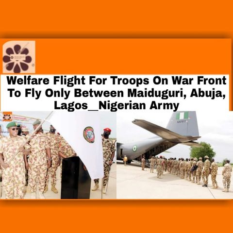 Welfare Flight For Troops On War Front To Fly Only Between Maiduguri, Abuja, Lagos__Nigerian Army
