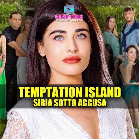 Bufera Temptation Island: Siria Sotto Accusa!