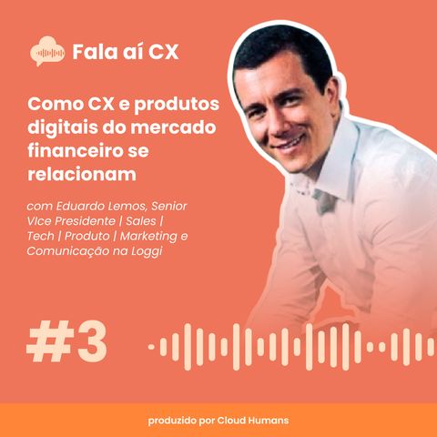 3 - Como CX e produtos digitais do mercado financeiro se relacionam com Eduardo Lemos, Senior Vice President na Loggi