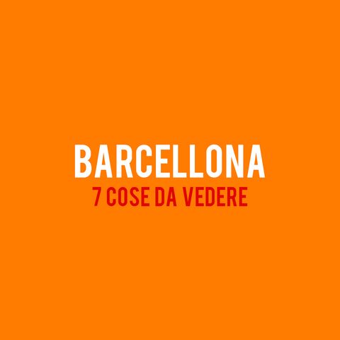 Barcellona : 7 Cose da Vedere