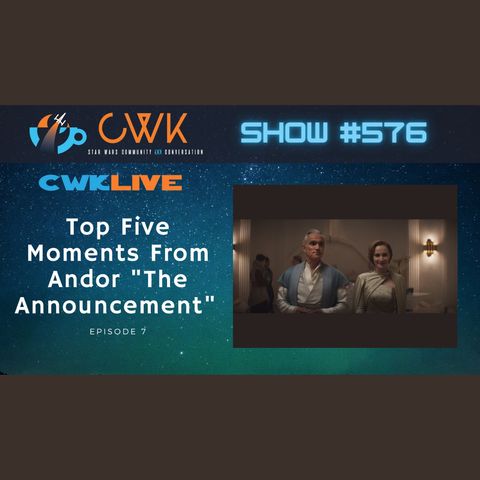 CWK Show #576 LIVE: Top Five Moments From Andor "The Announcement"