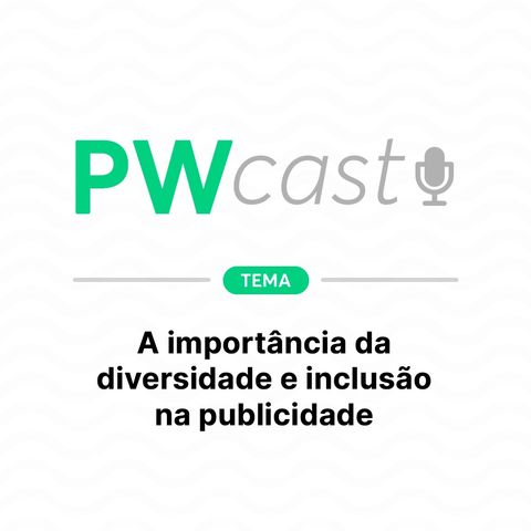 PWCast #009 - A importância da diversidade e inclusão na publicidade