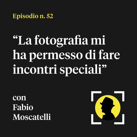 "La fotografia mi ha permesso di fare incontri speciali" - con Fabio Moscatelli