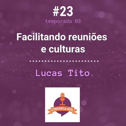 #23 - Facilitando reuniões e culturas com Lucas Tito