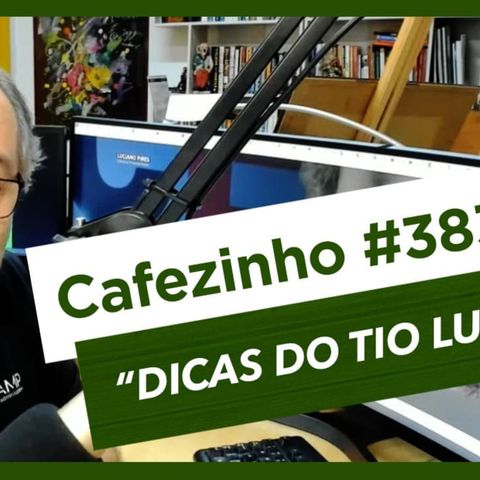 Cafezinho 383 – Dicas do tio Lu