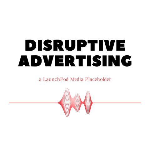 The DISRUPTIVE ADVERTISING Podcast - Why Podcasts?