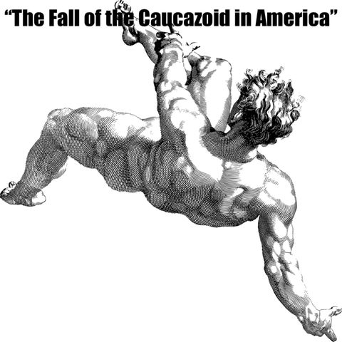 Episode 28 - "The Fall of the Caucasoid In America"