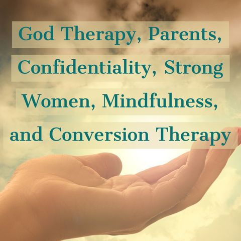 God Therapy, Parents, Confidentiality, Strong Women, Mindfulness, and Conversion Therapy