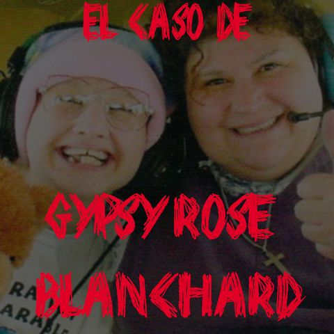 Ep 40 - El Caso de Gypsy Rose Blanchard