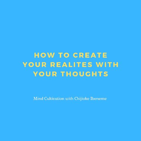 How To Create Your Realities With Your Thoughts