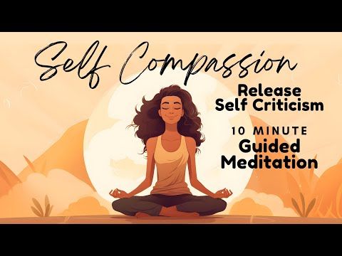 Self Compassion, Release Self Criticism 10 Minute Guided Meditation