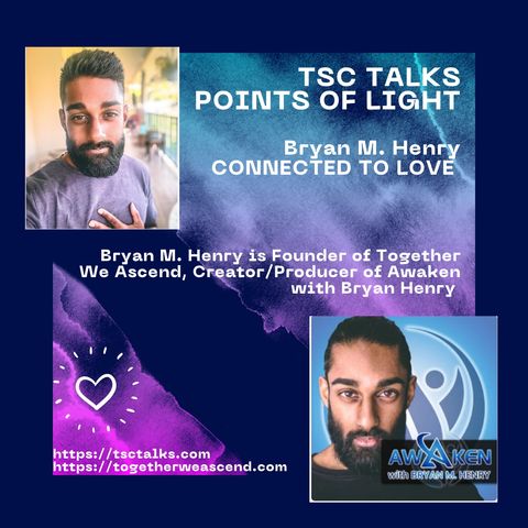 TSC Talks! Points of Light~Bryan M. Henry, Founder of Together We Ascend-"Connected to Love"