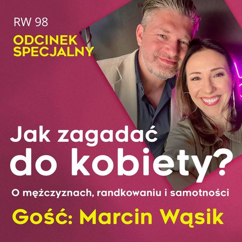 RW 98: odcinek specjalny: Jak zagadać do kobiety? O mężczyznach, randkowaniu i samotności. Gość: Marcin Wąsik.