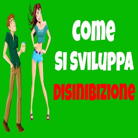 Come Si Sviluppa La Disinibizione