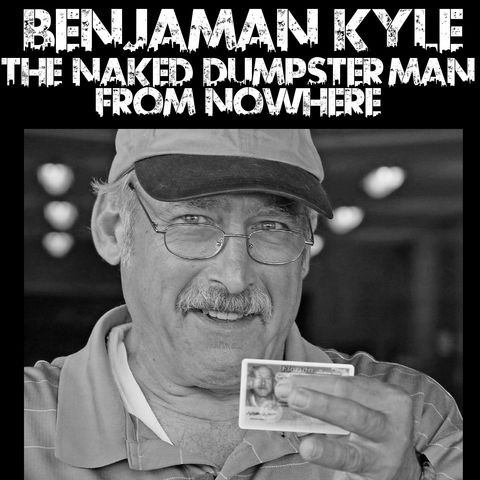Benjaman Kyle: The Naked Dumpster Man From Nowhere