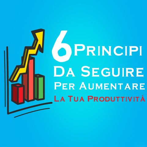 6 Principi Da Seguire Per Aumentare La Tua Produttività